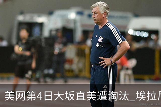 美网第4日大坂直美遭淘汰 埃拉尼重返女单32强