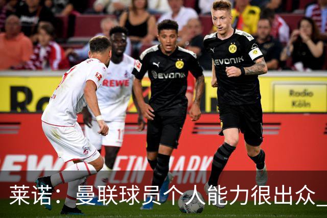 莱诺：曼联球员个人能力很出众 克洛普能重燃点燃德国球迷的热情